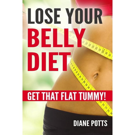 Lose Your Belly Diet: Get That Flat Tummy! Paperback 1547169745 9781547169740 Dianne Potts