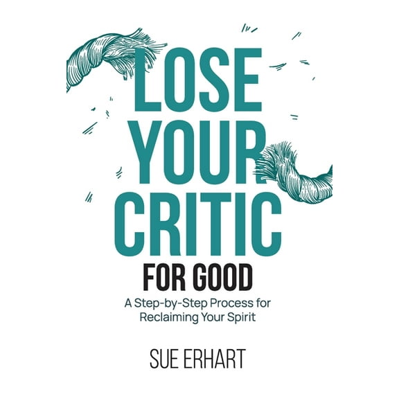 Lose Your Critic for Good: A Step-by-Step Process for Reclaiming Your Spirit., (Paperback)