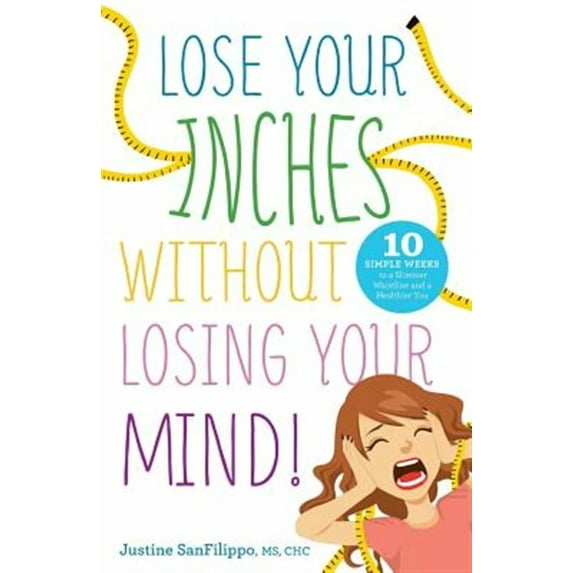 Lose Your Inches without Losing Your Mind!: 10 Simple Weeks to a Slimmer Waistline and a Healthier You (Paperback)