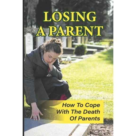Losing A Parent: How To Cope With The Death Of Parents: The Death Of A Parent, (Paperback)