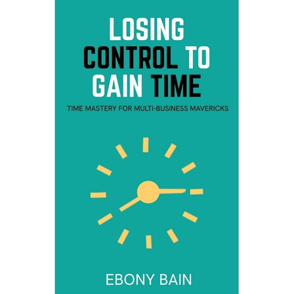 Losing Control to Gain Time: Time Mastery for Multi Business Mavericks, (Paperback)