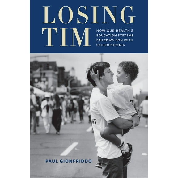 Losing Tim: How Our Health and Education Systems Failed My Son with Schizophrenia, (Hardcover)