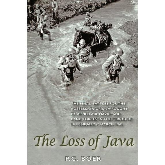 The Loss of Java : The Final Battles for the Possession of Java Fought by Allied Air, Naval and Land Forces in the Period of 18 February - 7 March 1942 (Paperback)