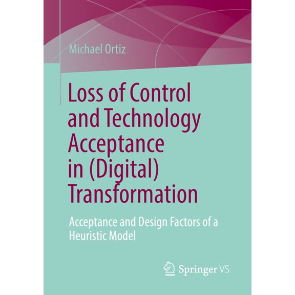 Loss of Control and Technology Acceptance in (Digital) Transformation: Acceptance and Design Factors of a Heuristic Mode, (Paperback)