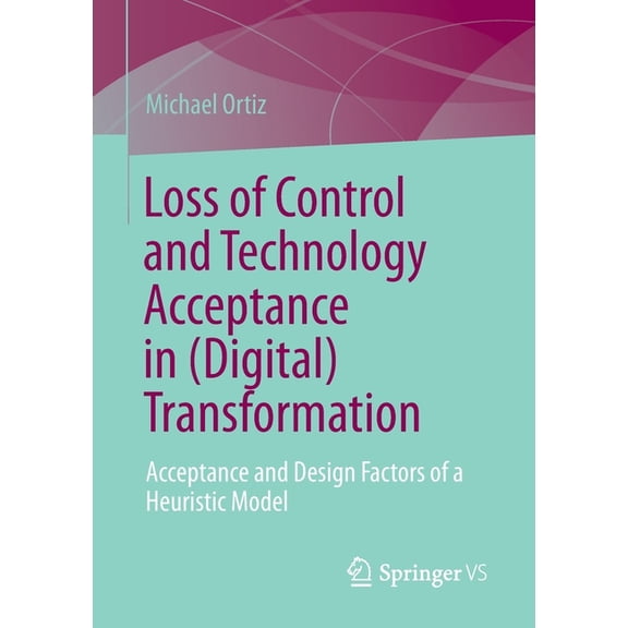 Loss of Control and Technology Acceptance in (Digital) Transformation: Acceptance and Design Factors of a Heuristic Mode, (Paperback)