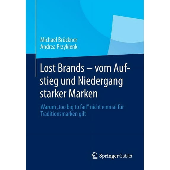 Lost Brands - Vom Aufstieg Und Niedergang Starker Marken: Warum Too Big to Fail Nicht Einmal Für Traditionsmarken Gilt, (Paperback)