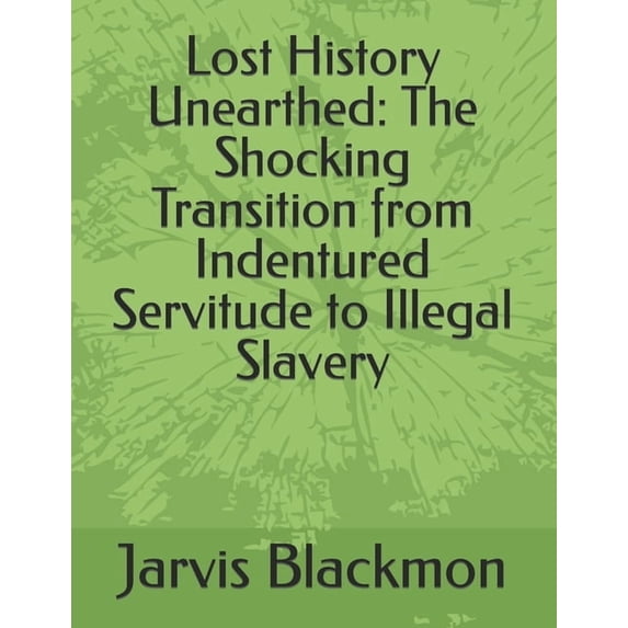 Lost History Unearthed: The Shocking Transition from Indentured Servitude to Illegal Slavery (Paperback)