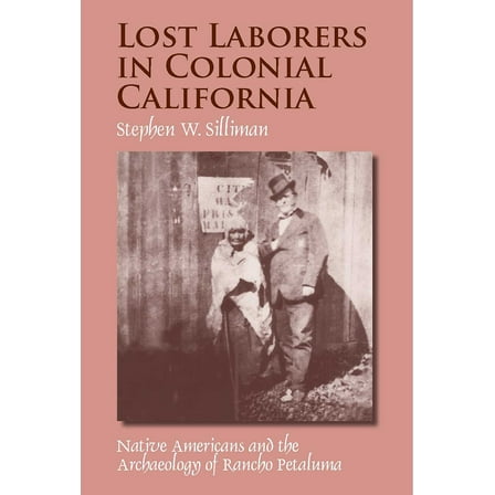 Lost Laborers in Colonial California : Native Americans and the Archaeology of Rancho Petaluma (Paperback)