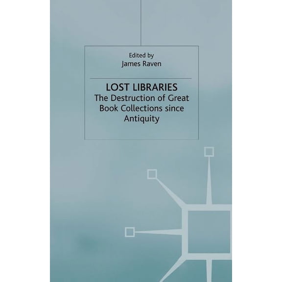 Lost Libraries: The Destruction of Great Book Collections Since Antiquity, (Paperback)