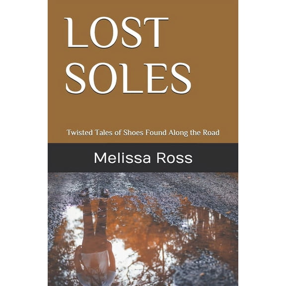 Lost Soles: Twisted Tales of Shoes Found Along the Road (Paperback) by Melissa L Ross
