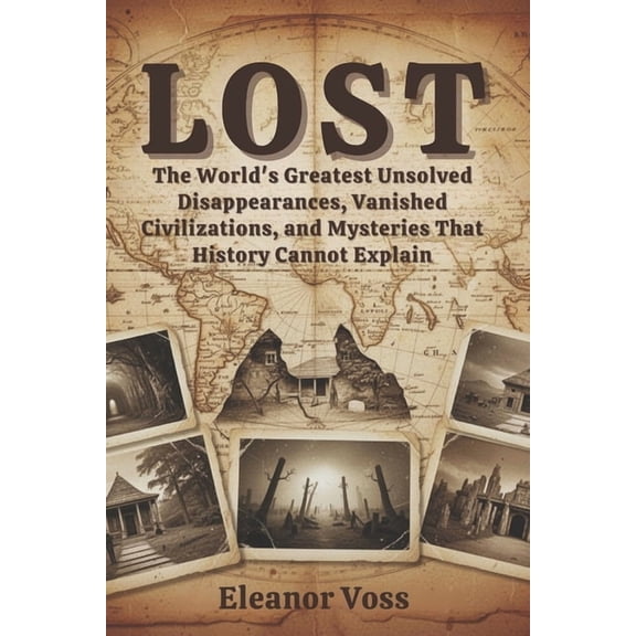 Lost: The World's Greatest Unsolved Disappearances, Vanished Civilizations, and Mysteries That History Cannot Explain, (Paperback)
