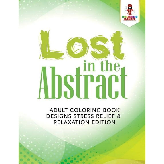 Lost in the Abstract: Adult Coloring Book Designs Stress Relief & Relaxation Edition, (Paperback)