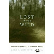 CARY J GRIFFITH Lost in the wild : danger and survival in the north woods: 9780873515894