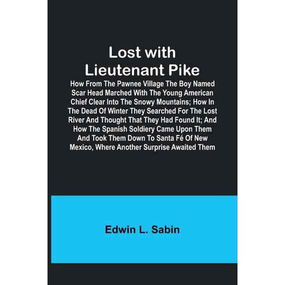 Lost with Lieutenant Pike; How from the Pawnee Village the boy named Scar Head marched with the young American Chief cle, (Paperback)