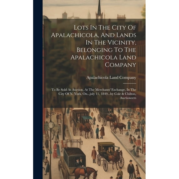 Lots In The City Of Apalachicola, And Lands In The Vicinity, Belonging To The Apalachicola Land Company: To Be Sold At Auction, At The Merchants' Exchange, In The City Of N. York, On...july 11, 1849..