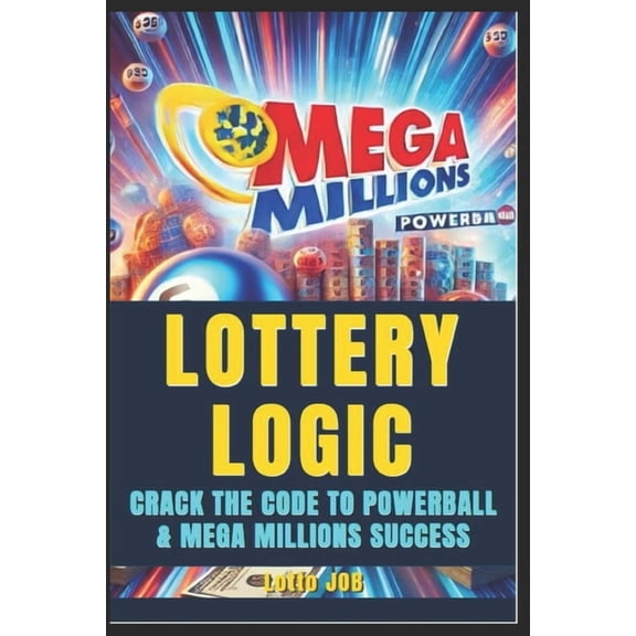 Lottery Logic: Crack the Code to Powerball and Mega Millions Success: Win with Confidence, Strategy, and Smarter Play, (Paperback)