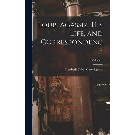 Louis Agassiz, His Life, and Correspondence; Volume 1, (Hardcover)