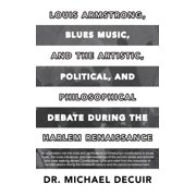Louis Armstrong, Blues Music, and the Artistic, Political, and Philosophical Debate During the Harlem Renaissance, Hardcover
