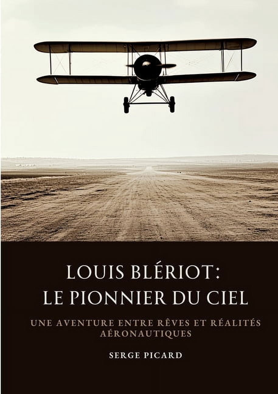 Louis BlÃ©riot: Le Pionnier du Ciel: Une aventure entre rÃªves et rÃ©alitÃ©s aÃ©ronautiques, (Paperback)