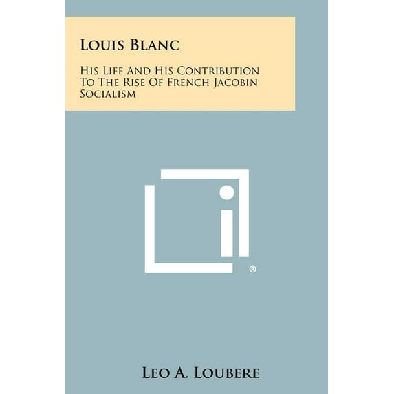 Louis Blanc : His Life and His Contribution to the Rise of French Jacobin Socialism