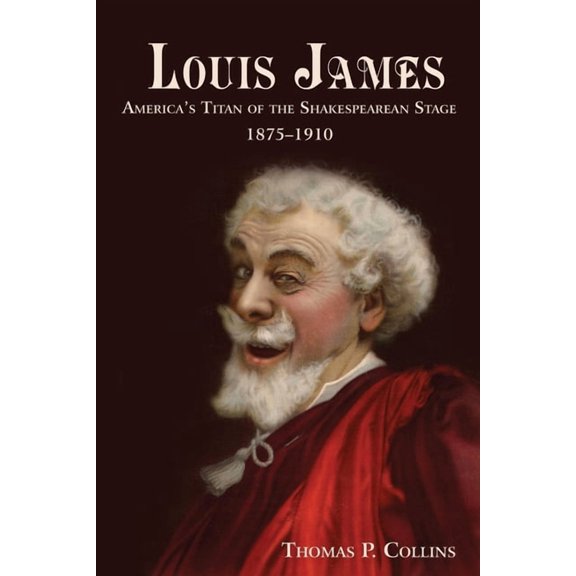 Louis James: America's Titan of the Shakespearean Stage, 1875-1910, (Paperback)