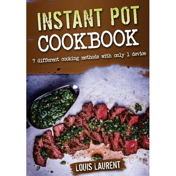 Louis Laurent Cookbooks Instant Pot Cookbook: 7 Different Methods with only 1 Device, Book 5, (Paperback)