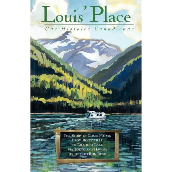 Louis' Place - Une Histoire Canadienne: The Story of Louis Potvin, From Bonnyville to Lillooet Lake via Tokyo and Havana as told to Ron Rose