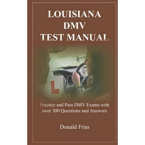 Louisiana DMV Test Manual: Practice and Pass DMV Exams with over 300 Questions and Answers (Paperback) by Donald Frias