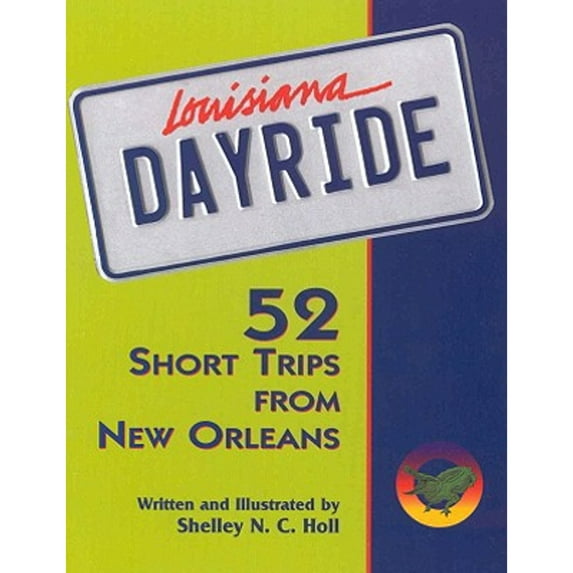 Louisiana Dayride: Fifty-Two Short Trips from New Orleans (Paperback) by Shelley N C Holl