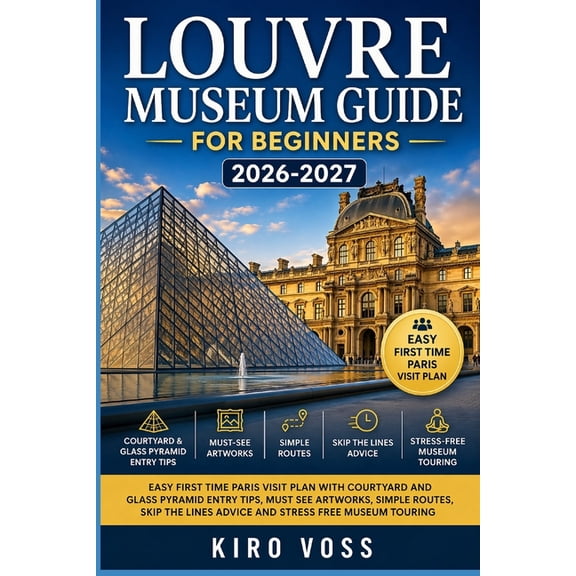 Louvre Museum Guide for Beginners: Easy First Time Paris Visit Plan with Courtyard and Glass Pyramid Entry Tips Must See, (Paperback)