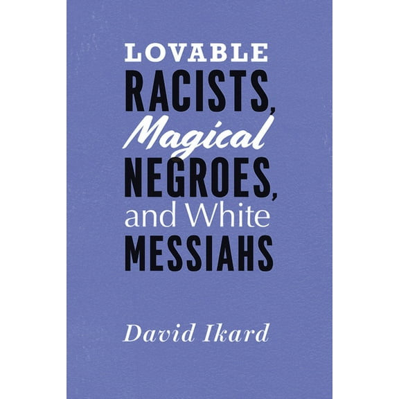 Lovable Racists, Magical Negroes, and White Messiahs (Paperback)