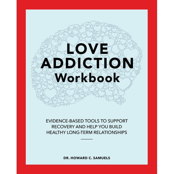 Love Addiction Workbook: Evidence-Based Tools to Support Recovery and Help You Build Healthy Long-Term Relationships, (Paperback)
