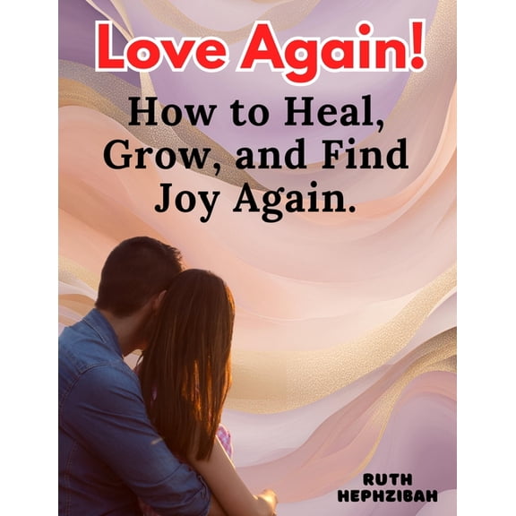 Love Again: How to Heal, Grow and Find Joy Again, (Paperback)