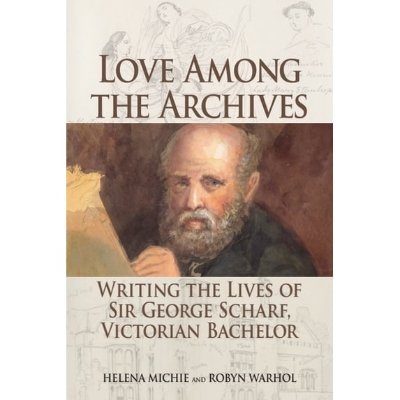 Love Among the Archives: Writing the Lives of Sir George Scharf, Victorian Bachelor, (Hardcover)
