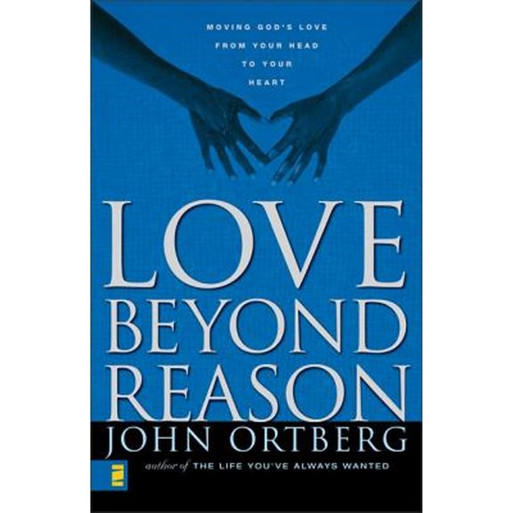 Love Beyond Reason: Moving God's Love from Your Head to Your Heart (Paperback) by John Ortberg
