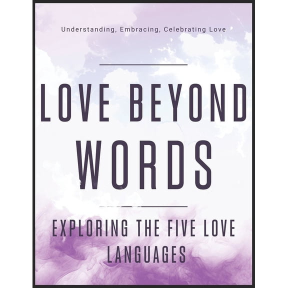 Love Beyond Words: Exploring the Five Languages: Understanding, Embracing, and Celebrating Love (Paperback)