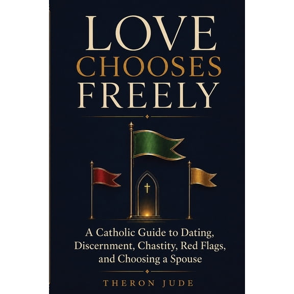 Love Chooses Freely: A Catholic Guide to Dating, Discernment, Chastity, Red Flags, and Choosing a Spouse, (Paperback)