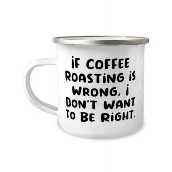 Love Coffee Roasting, If Coffee Roasting is Wrong, I Don't Want to Be Right, New Holiday 12oz Camper Mug For Friends