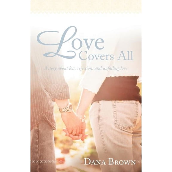 Love Covers All: A Story About Loss, Rejection, and Unfailing Love