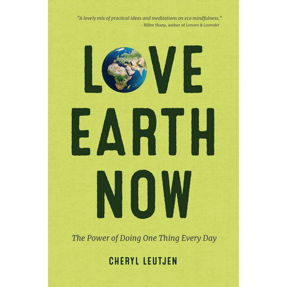 Love Earth Now: The Power of Doing One Thing Every Day  Environment, Green Living, Sustainable Gift   Paperback  Cheryl Leutjen