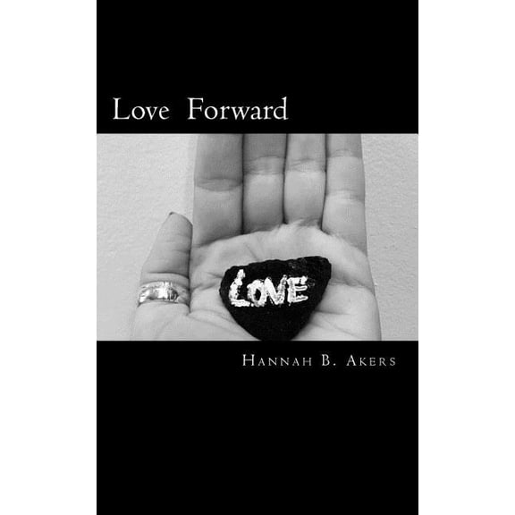 Love Forward: Poems and Quotes Paperback 1729584543 9781729584545 Hannah B Akers