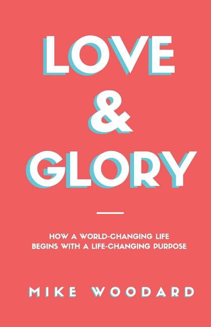 Love & Glory: How a World-Changing Life Begins with a Life-Changing Purpose (Paperback)