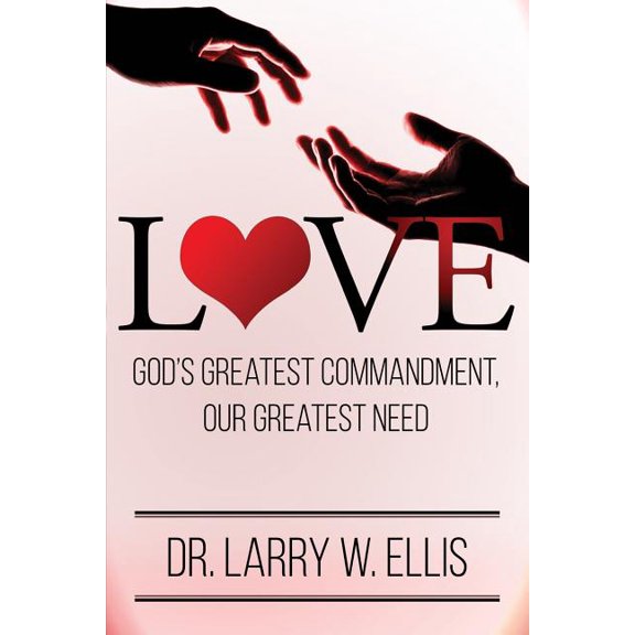 Love : God's Greatest Commandment, Our Greatest Need