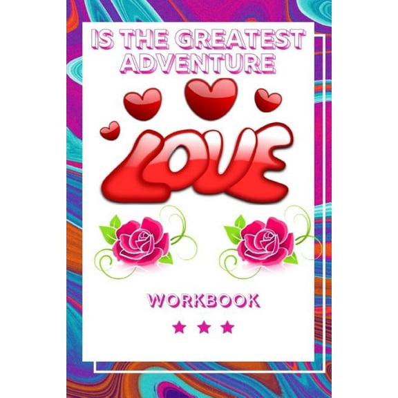 Love Is the Greatest Adventure: Best Experience in Love Workbook Perfect Gift for Your Wife, Husband and Parents this is The Best Gift for Loving Couple An Interactive Workbook For Loving and Happy Ma