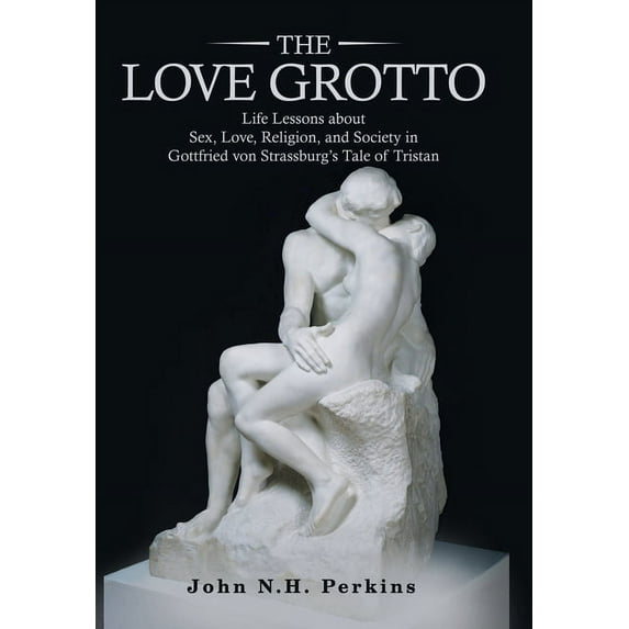 The Love Grotto: Life Lessons About Sex, Love, Religion, and Society in Gottfried Von Strassburg's Tale of Tristan, (Hardcover)