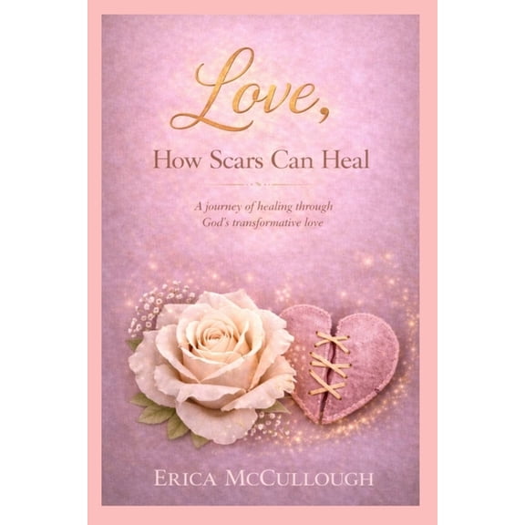Love, How Scars Can Heal, A Journey of Healing Through God's Transformative Love, (Paperback)