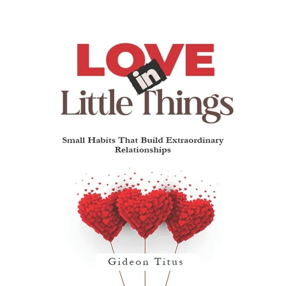 Love In Little Things: Small Habits That Build Extraordinary Relationships, (Paperback)