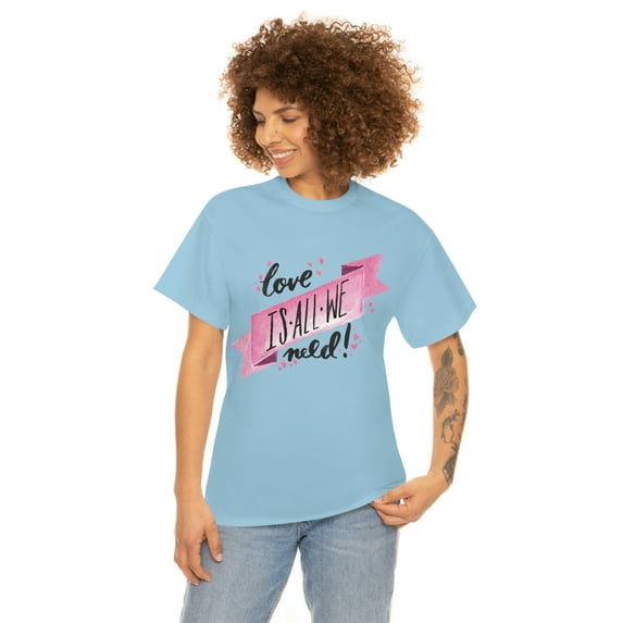 Love Is All We Need Custom Unisex Heavy Cotton Tee T-shirt