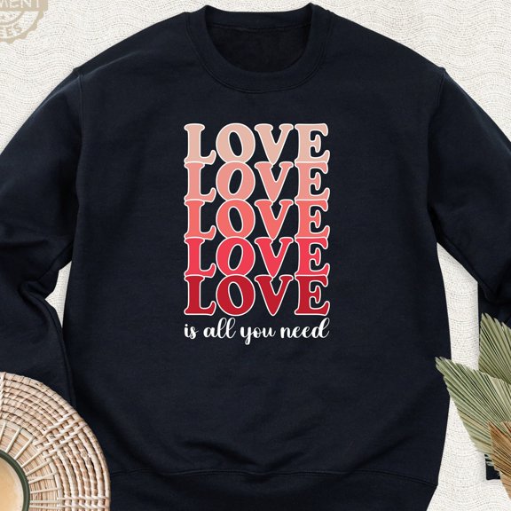 Love Is All You Need Valentines Day Anniversary Sweatshirt All Size S-5Xl