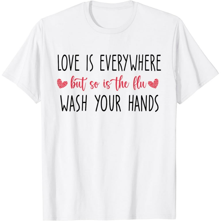 Love Is Everywhere So Is The Flu Wash Your Hands Designer T-Shirt Love Is Everywhere So Is The Flu Wash Your Hands Designer T-Shirt